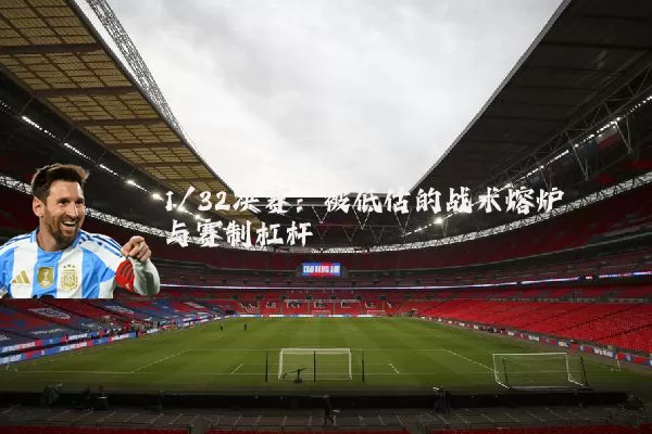 1/32决赛：被低估的战术熔炉与赛制杠杆