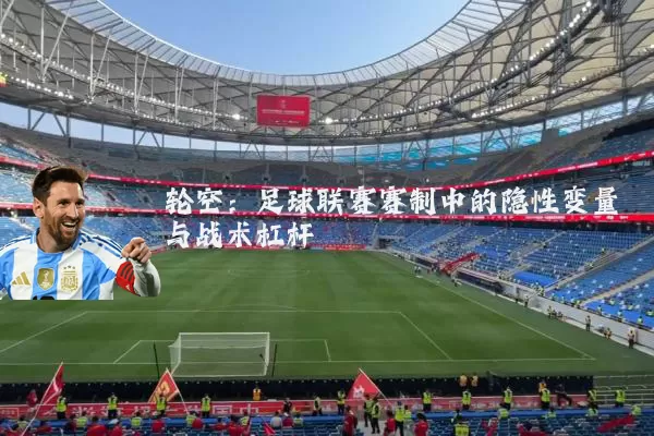 轮空：足球联赛赛制中的隐性变量与战术杠杆