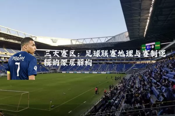 三大赛区:足球联赛地理与赛制逻辑的深层解构
