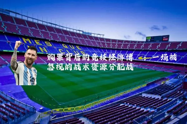 购票背后的竞技经济博弈：一场被忽视的战术资源分配战