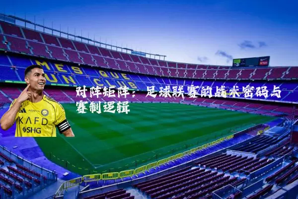 对阵矩阵：足球联赛的战术密码与赛制逻辑