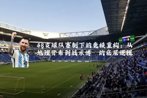 48支球队赛制下的竞技重构：从地理分布到战术博弈的底层逻辑