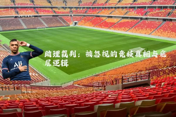 助理裁判：被忽视的竞技真相与底层逻辑