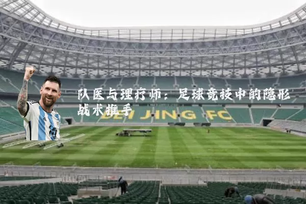 队医与理疗师:足球竞技中的隐形战术推手