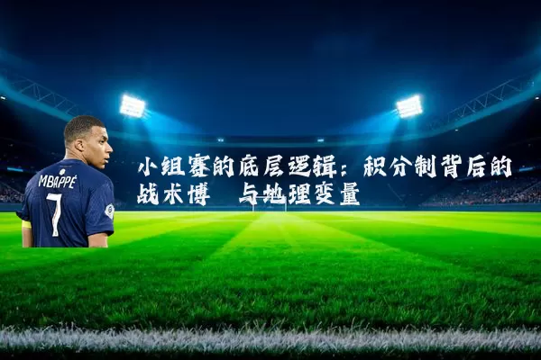 小组赛的底层逻辑：积分制背后的战术博弈与地理变量