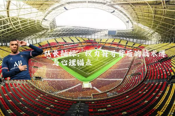 队长袖标：权力符号背后的战术博弈与心理锚点
